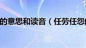 工作任勞任怨的意思和造句_工作任勞任怨的意思和造句子