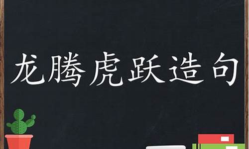 龍騰虎躍造句怎么造最好_龍騰虎躍造句怎么造最好看