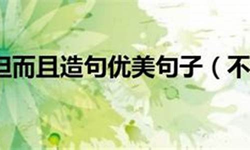 不但而且造句子四年級(jí)上冊(cè)_用不但而且造句四年級(jí)