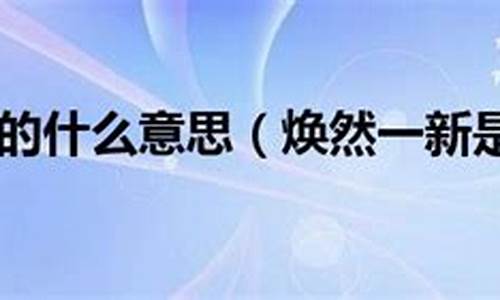 煥然一新意思相近的成語(yǔ)_煥然一新的相近的成語(yǔ)