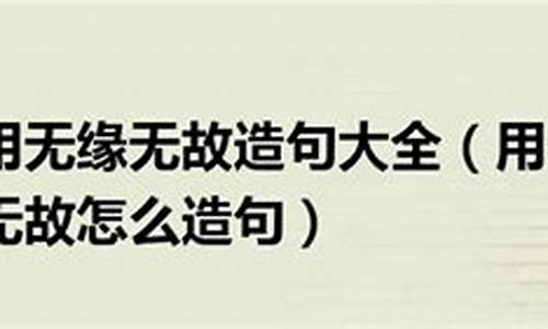 無緣無故造句簡單一點(diǎn)怎么寫_無緣無故造句簡單一點(diǎn)怎么寫二年級