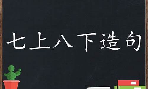 用七上八下造句子簡單_用七上八下造句子簡單一點