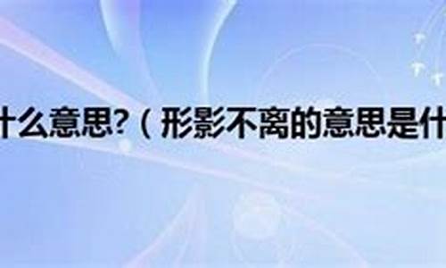 形影不離是什么意思,三個(gè)意思_形影不離是什么意思,三個(gè)意思